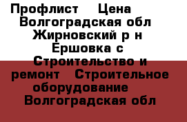 Профлист  › Цена ­ 520 - Волгоградская обл., Жирновский р-н, Ершовка с. Строительство и ремонт » Строительное оборудование   . Волгоградская обл.